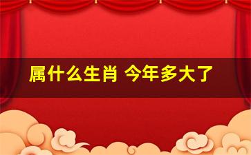 属什么生肖 今年多大了